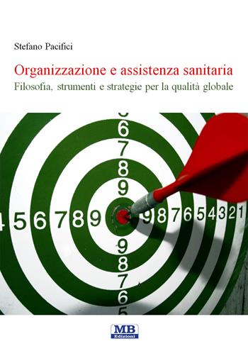 Organizzazione e assistenza sanitaria. Filosofia, strumenti e strategie per la qualità globale - Stefano Pacifici - Libro MB Edizioni (Roma) 2018 | Libraccio.it