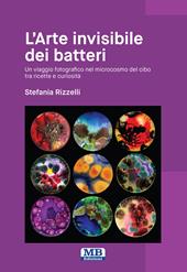 L'arte invisibile dei batteri - Un viaggio fotografico nel microcosmo del cibo tra ricette e curiosità