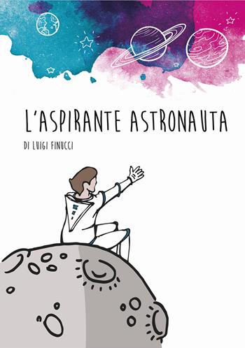 L' aspirante astronauta - Luigi Finucci - Libro Giaconi Editore 2015, Piccoli picchi | Libraccio.it