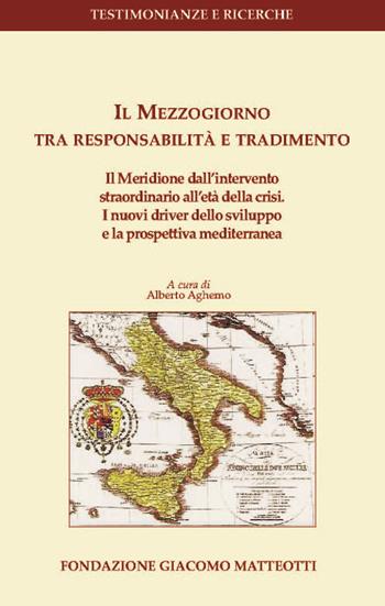 Il Mezzogiorno tra responsabilità e tradimento. Il Meridione dall'intervento straordinario all'età della crisi. I nuovi driver dello sviluppo e la prospettiva mediterranea  - Libro Fondazione Giacomo Matteotti 2019, Testimonianze e ricerche | Libraccio.it