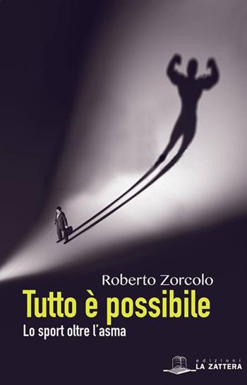 Tutto è possibile. Lo sport oltre l'asma - Roberto Zorcolo - Libro Edizioni La Zattera 2016 | Libraccio.it