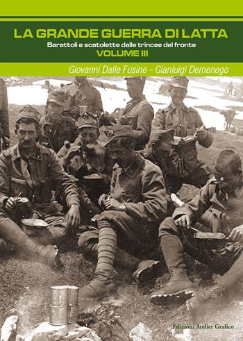 La grande guerra di latta. Vol. 3: Barattoli e scatolette delle trincee del fronte. - Giovanni Dalle Fusine, Gianluigi De Menego - Libro Atelier Grafico 2016 | Libraccio.it