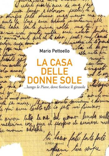 La casa delle donne sole... lungo la Piave, dove fiorisce il girasole - Mario Pettoello - Libro Linea Edizioni 2015, Narrativa | Libraccio.it