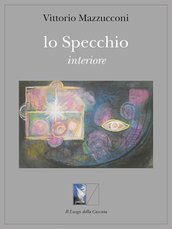 Lo specchio interiore - Vittorio Mazzucconi - Libro Il Luogo della Cascata 2014, Orientarsi | Libraccio.it