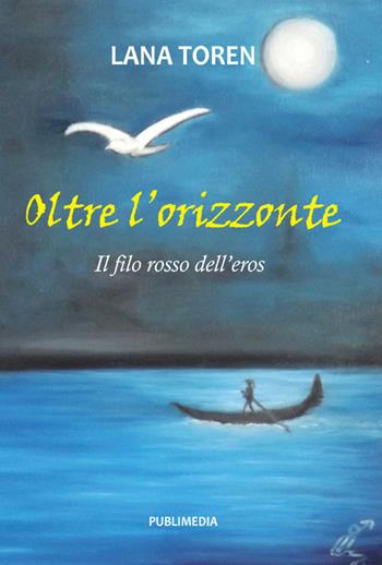 Oltre l'orizzonte. Il filo rosso dell'eros - Lana Toren - Libro Publimedia 2017 | Libraccio.it