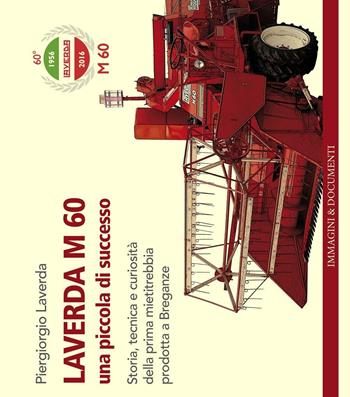 Laverda m. 60. Una piccola di successo. Storia, tecnica e curiosità della prima mietitrebbia prodotta a Breganze - Piergiorgio Laverda - Libro Archivio Storico P. Laverda 2016 | Libraccio.it