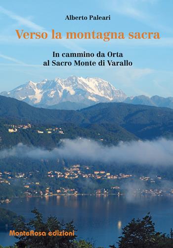Verso la montagna sacra. In cammino da Orta al sacro Monte di Varallo - Alberto Paleari - Libro Monterosa Edizioni.it 2017 | Libraccio.it