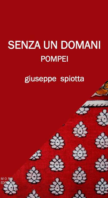 Senza un domani. Pompei - Giuseppe Spiotta - Libro Mora 2015 | Libraccio.it
