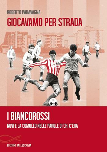 Giocavamo per strada. I Biancorossi. Novi e la Comollo nelle parole di chi c'era - Roberto Paravagna - Libro Edizioni Vallescrivia 2016, Convergenze | Libraccio.it