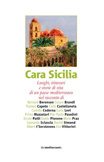 Cara Sicilia. Luoghi, itinerari e storie di vita di un paese mediterraneo nel racconto di Bernard Berenson, Cesare Brandi, Truman Capote, Carlo Castellaneta...  - Libro Libri Mediterranei 2015 | Libraccio.it