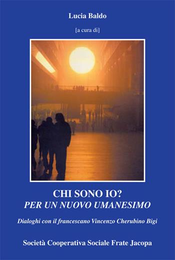 Chi sono io? Per un nuovo umanesimo. Dialoghi con il francescano Vincenzo Cherubino Bigi  - Libro Soc. Coop. Soc. Frate Jacopa 2015 | Libraccio.it