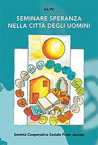 Seminare speranza nella città degli uomini. Atti del Convegno (Bellamonte, agosto 2017)  - Libro Soc. Coop. Soc. Frate Jacopa 2017 | Libraccio.it