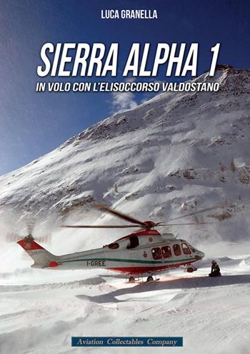 Sierra Alpha 1. In volo con l'elisoccorso valdostano - Luca Granella - Libro Aviation Collectables Company 2017 | Libraccio.it