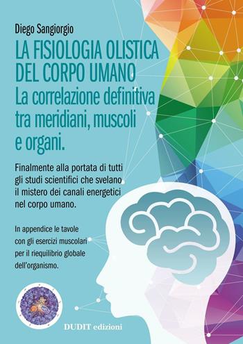 La fisiologia olistica del corpo umano. La correlazione definitiva tra meridiani, muscoli e organi - Diego Sangiorgio - Libro Dudit 2016 | Libraccio.it