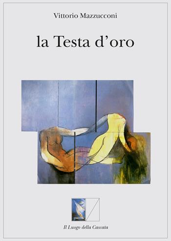 La testa d'oro - Vittorio Mazzucconi - Libro Il Luogo della Cascata 2015 | Libraccio.it
