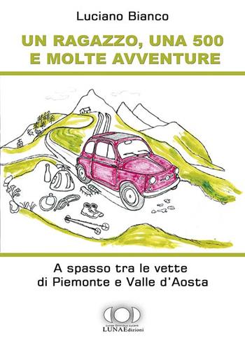 Un ragazzo, una 500 e molte avventure. A spasso tra le vette di Piemonte e Valle d'Aosta - Luciano Bianco - Libro LUNAEdizioni 2016 | Libraccio.it