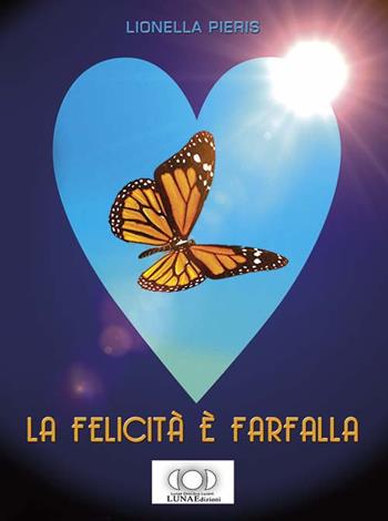 La felicità è farfalla - Lionella Pieris - Libro LUNAEdizioni 2016 | Libraccio.it