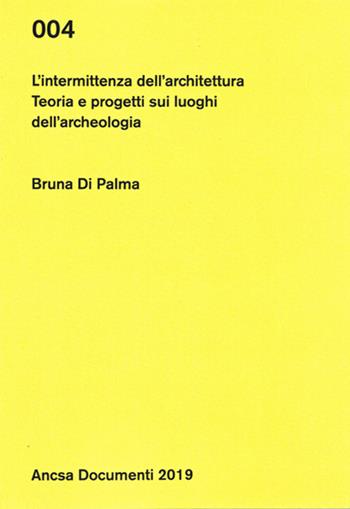 L'intermittenza dell'architettura. Teoria e progetti sui luoghi dell'archeologia - Bruna Di Palma - Libro ANCSA - Ass. Naz. Centri Storico-Artistici 2024, Documenti | Libraccio.it