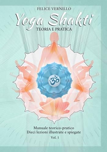Yoga Shakti. Manuale teorico-pratico. Dieci lezioni illustrate e spiegate. Ediz. illustrata. Vol. 1: Teoria e pratica. - Felice Vernillo - Libro Edizioni Ass. Yoga Shakti 2015 | Libraccio.it