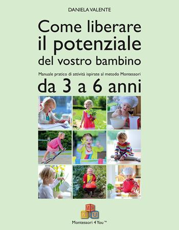 Come liberare il potenziale del vostro bambino. Manuale pratico di attività ispirate al metodo Montessori da 3 a 6 anni - Daniela Valente - Libro Per un Mondo Nuovo 2016, Montessori 4 you | Libraccio.it