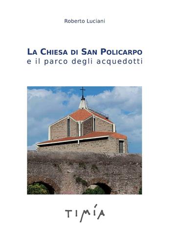 La Chiesa di San Policarpo e il parco degli acquedotti - Roberto Luciani - Libro Timía 2015 | Libraccio.it