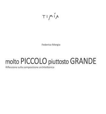 Molto piccolo. Piuttosto grande. Riflessione sulla composizione architettonica - Federica Morgia - Libro Timía 2015 | Libraccio.it