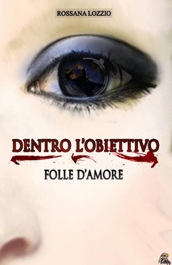 Dentro l'obiettivo. Folle d'amore - Rossana Lozzio - Libro NETtarget 2015 | Libraccio.it