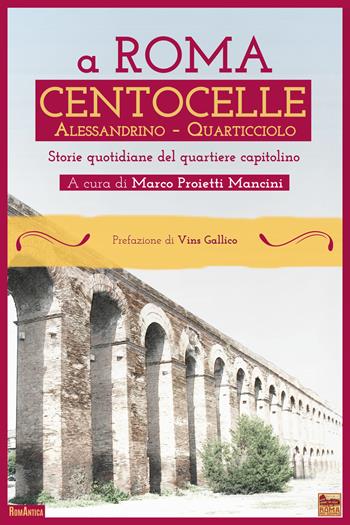 A Roma Centocelle. Alessandrino - Quarticciolo. Storie quotidiane del quartiere capitolino  - Libro Roma per sempre 2021, RomAntica | Libraccio.it