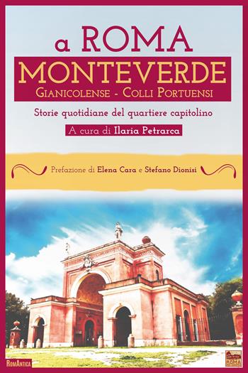 A Roma Monteverde Gianicolense Colli Portuensi. Storie quotidiane del quartiere capitolino  - Libro Roma per sempre 2021, RomAntica | Libraccio.it