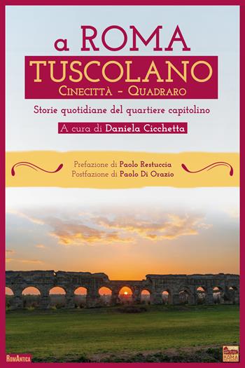 A Roma Tuscolano Cinecittà Quadraro. Storie quotidiane del quartiere capitolino  - Libro Roma per sempre 2021, RomAntica | Libraccio.it