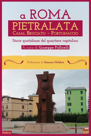 A Roma Pietralata Casal Bruciato Portonaccio. Storie quotidiane del quartiere capitolino  - Libro Roma per sempre 2022, RomAntica | Libraccio.it