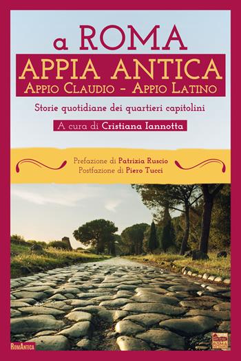 A Roma. Appia Antica. Appio Claudio-Appio Latino. Storie quotidiane dei quartieri capitolini  - Libro Roma per sempre 2023, RomAntica | Libraccio.it