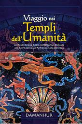 Viaggio nei templi dell'umanità. La straordinaria opera sotterranea dedidicata alla spiritualità, all'armonia e alla bellezza