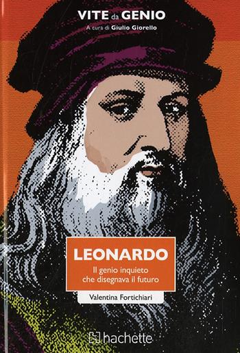 Leonardo. Il genio inquieto che disegnava il futuro - Valentina Fortichiari - Libro Hachette (Milano) 2015, Vite da genio | Libraccio.it