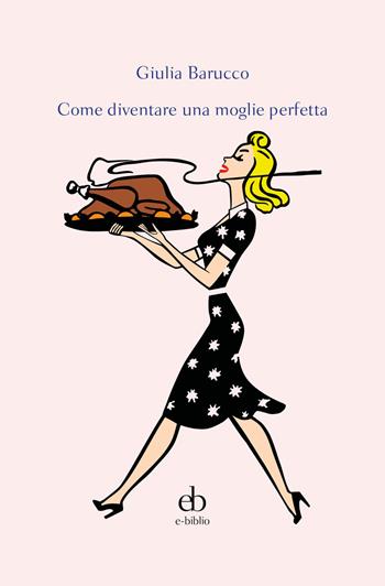 Come diventare una moglie perfetta - Giulia Barucco - Libro e-biblio 2017 | Libraccio.it