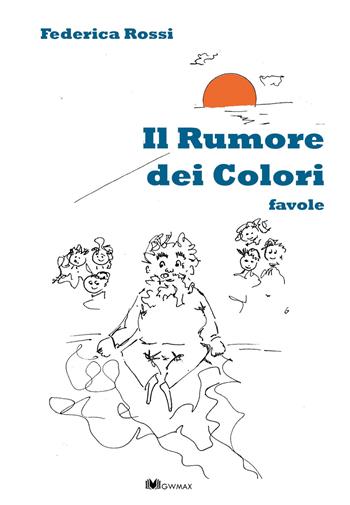 Il rumore dei colori - Federica Rossi - Libro GWMAX 2015 | Libraccio.it