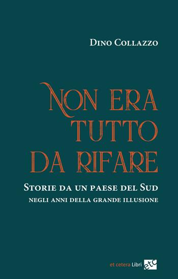 Non era tutto da rifare. Storie da un paese del Sud negli anni della grande illusione. Ediz. integrale - Dino Collazzo - Libro Et Cetera 2020 | Libraccio.it