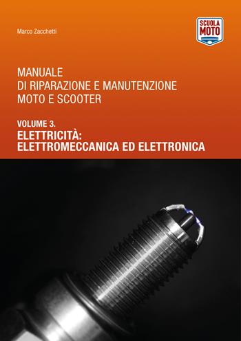 Manuale di riparazione e manutenzione moto e scooter. Vol. 3: Elettricità: elettromeccanica ed elettronica. - Marco Zacchetti - Libro Scuola Moto 2018 | Libraccio.it