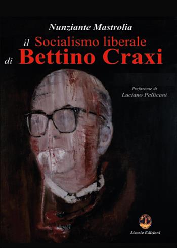 Il socialismo liberale di Bettino Craxi - Nunziante Mastrolia - Libro Licosia 2015, Socialismo XXII | Libraccio.it