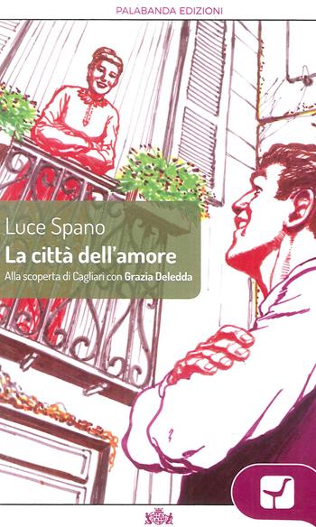 La città dell'amore. Alla scoperta di Cagliari con Grazia Deledda - Luce Spano - Libro Palabanda Edizioni 2017 | Libraccio.it