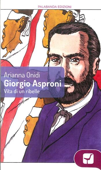 Giorgio Asproni. Vita di un ribelle - Arianna Onidi - Libro Palabanda Edizioni 2017, Azzurra | Libraccio.it