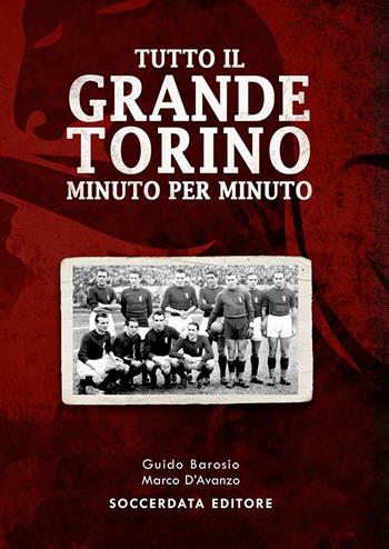 Tutto il grande Torino minuto per minuto - Guido Barosio, Marco D'Avanzo - Libro Soccerdata 2019 | Libraccio.it
