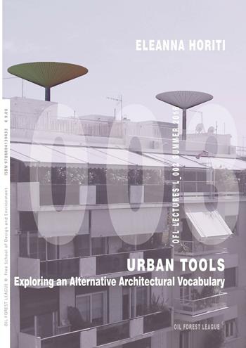 Urban tools. Exploring an alternative architectural vocabulary - Eleanna Horiti - Libro Oil Forest League 2016, OFL Lectures | Libraccio.it
