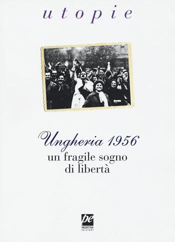 Ungheria 1956. Un fragile sogno di libertà  - Libro Prospettiva Edizioni Services & Publishing 2017, Utopie | Libraccio.it