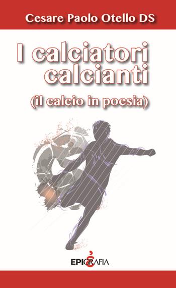I calciatori calcianti (il calcio in poesia) - Cesare Paolo Otello De Simone - Libro Epigrafia 2016 | Libraccio.it