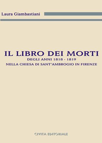 Il libro dei morti degli anni 1818-1819 nella chiesa di Sant'Ambrogio in Firenze - Laura Giambastiani - Libro Civita 2016, Archivistica, documentazione e storia | Libraccio.it