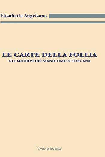 Le carte della follia. Gli archivi dei manicomi in Toscana - Elisabetta Angrisano - Libro Civita 2017, Archivistica, documentazione e storia | Libraccio.it