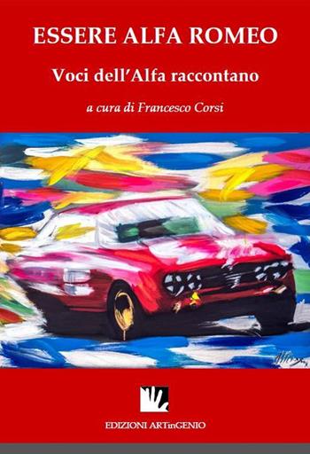 Essere Alfa Romeo. Voci dell'Alfa raccontano. Ediz. multilingue - Francesco Corsi - Libro Artingenio Francesco Corsi 2016, Marchi del genio italiano | Libraccio.it
