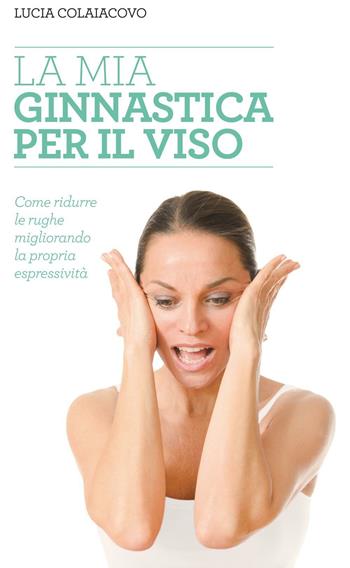 La mia ginnastica per il viso - Lucia Colaiacovo - Libro Rosario Zoppis 2015 | Libraccio.it