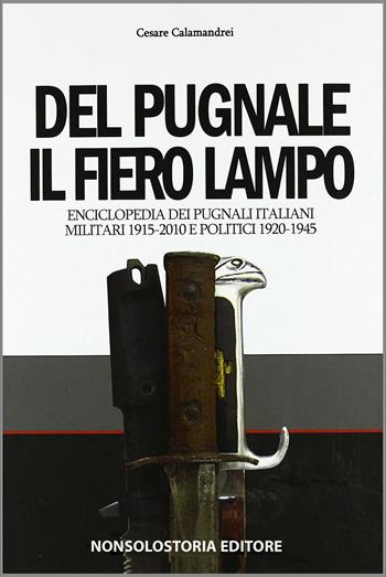 Del pugnale il fiero lampo. Enciclopedia dei pugnali italiani - Cesare Calamandrei - Libro Nonsolostoria 2016 | Libraccio.it